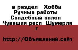  в раздел : Хобби. Ручные работы » Свадебный салон . Чувашия респ.,Шумерля г.